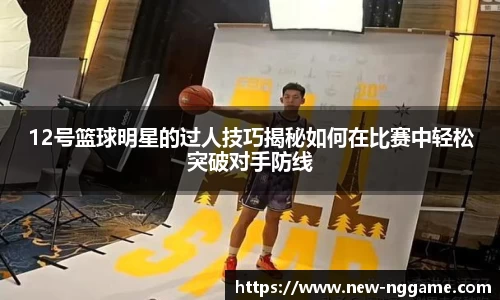 12号篮球明星的过人技巧揭秘如何在比赛中轻松突破对手防线